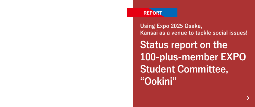 Using Expo 2025 Osaka, Kansai as a venue to tackle social issues! Status report on the 100-plus-member EXPO Student Committee, “Ookini”